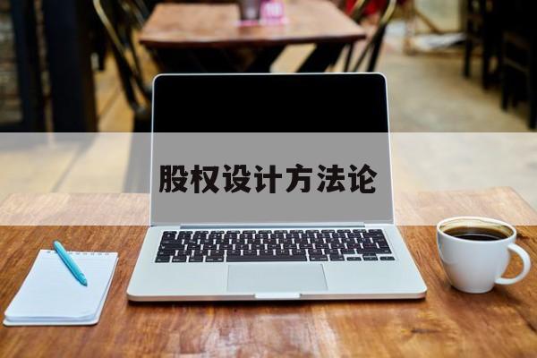 股权设计方法论(股权设计的主要原则)通化市