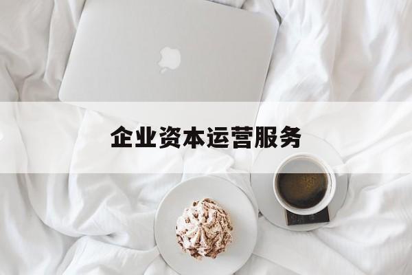 企业资本运营服务(企业资本运营服务方案)通化市 企业资本运营服务(企业资本运营服务方案)通化市