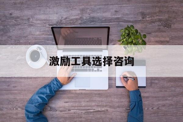 激励工具选择咨询(激励型工作设计方法有哪些)通化市 激励工具选择咨询(激励型工作设计方法有哪些)通化市